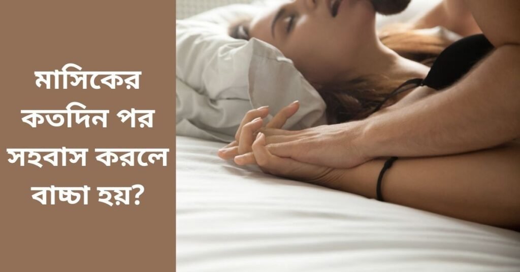 মাসিকের কতদিন পর সহবাস করলে বাচ্চা হয়?