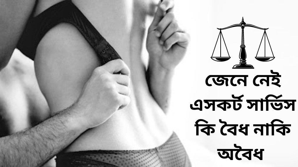 জেনে নেই এসকর্ট সার্ভিস কি বৈধ নাকি অবৈধ