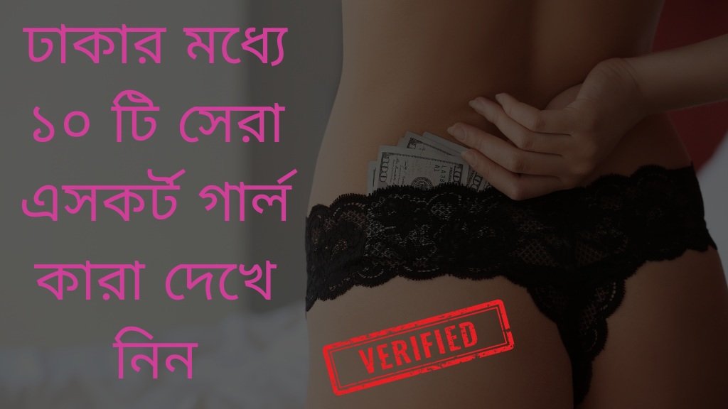 ঢাকার মধ্যে ১০ টি সেরা এসকর্ট গার্ল কারা দেখে নিন